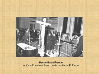 Despedida a Franco
Adiós a Francisco Franco en la capilla de El Pardo.
 