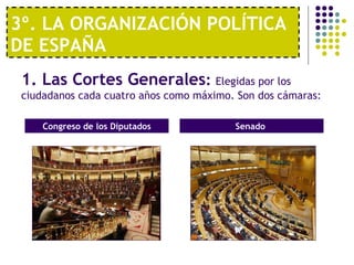3º. LA ORGANIZACIÓN POLÍTICA DE ESPAÑA  1. Las Cortes Generales :  Elegidas por los ciudadanos cada cuatro años como máxim...