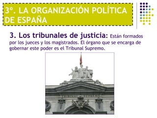3º. LA ORGANIZACIÓN POLÍTICA DE ESPAÑA  3. Los tribunales de justicia :  Están formados por los jueces y los magistrados. ...
