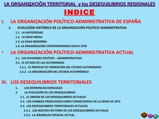 LA ORGANIZACIÓN TERRITORIAL  y los DESEQUILIBRIOS REGIONALES INDICE <ul><li>LA ORGANIZACIÓN POLÍTICO-ADMINISTRATIVA DE ESP...