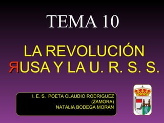 TEMA 10
 LA REVOLUCIÓN
ЯUSA Y LA U. R. S. S.
   I. E. S. POETA CLAUDIO RODRIGUEZ
                           (ZAMORA)
              NATALIA BODEGA MORAN
 