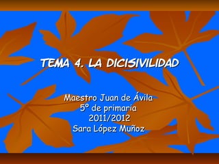 Tema 4. La dicisivilidad


    Maestro Juan de Ávila
       5º de primaria
         2011/2012
     Sara López Muñoz
 
