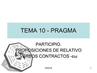 TEMA 10 - PRAGMA PARTICIPIO. PROPOSICIONES DE RELATIVO VERBOS CONTRACTOS - εω 