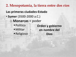 2. Mesopotamia, la tierra entre dos ríos
Las primeras ciudades-Estado
• Sumer (3500-2000 a.C.)
o Monarcas = poder
Político
Militar
Religioso
Orden y gobierno
en nombre del
Dios
 
