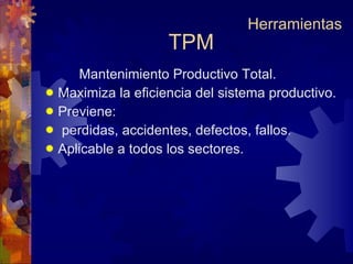TPM Mantenimiento Productivo Total. Maximiza la eficiencia del sistema productivo. Previene: perdidas, accidentes, defectos, fallos. Aplicable a todos los sectores. Herramientas 