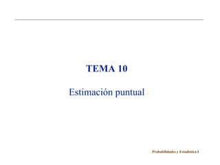 TEMA 10

Estimación puntual




                     Probabilidades y Estadística I
 