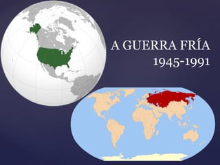 A GUERRA FRÍA
     1945-1991
 