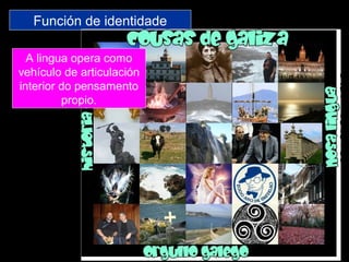 Función de identidade
A lingua opera como
vehículo de articulación
interior do pensamento
propio.
 