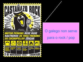 O galego non serve
para o rock / pop
 