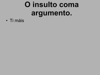 O insulto coma argumento. Ti máis 