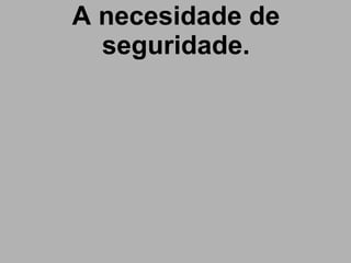 A necesidade de seguridade. 