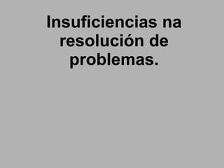 Insuficiencias na resolución de problemas. 