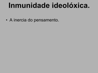 Inmunidade ideolóxica. A inercia do pensamento. 