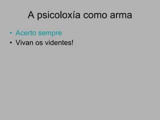 A psicoloxía como arma Acerto sempre Vivan os videntes! 