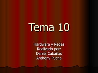 Tema 10 Hardware y Redes Realizado por: Daniel Cabañas Anthony Pucha 