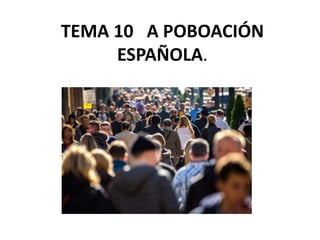 TEMA 10 A POBOACIÓN
ESPAÑOLA.
 