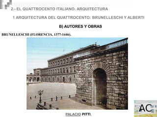 2.- EL QUATTROCENTO ITALIANO. ARQUITECTURA

     1 ARQUITECTURA DEL QUATTROCENTO: BRUNELLESCHI Y ALBERTI

                             B) AUTORES Y OBRAS

BRUNELLESCHI (FLORENCIA, 1377-1446).




                                 PALACIO PITTI,
 