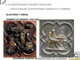 2.- EL QUATTROCENTO ITALIANO. ESCULTURA

   1 ESCULTURA DEL QUATTROCENTO: DONATELLO Y GHIBERTI

B) AUTORES Y OBRAS

GHIBERTI (FLORENCIA 1378-1455)




      SEGUNDAS PUERTAS DE BAPTISTERIO DE FLORENCIA
 
