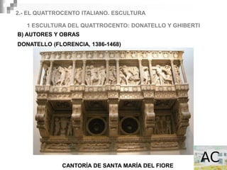 2.- EL QUATTROCENTO ITALIANO. ESCULTURA

   1 ESCULTURA DEL QUATTROCENTO: DONATELLO Y GHIBERTI
B) AUTORES Y OBRAS
DONATELLO (FLORENCIA, 1386-1468)




             CANTORÍA DE SANTA MARÍA DEL FIORE
 