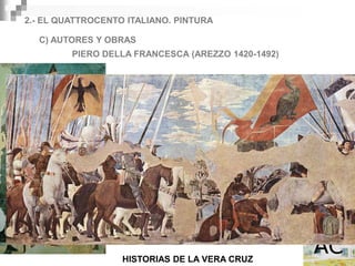 2.- EL QUATTROCENTO ITALIANO. PINTURA

  C) AUTORES Y OBRAS
         PIERO DELLA FRANCESCA (AREZZO 1420-1492)




                   HISTORIAS DE LA VERA CRUZ
 