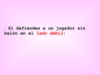Si defiendes a un jugador sin balón en el  lado débil :   