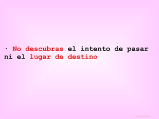 ·  No descubras  el intento de pasar ni el  lugar de destino 