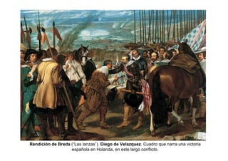 Rendición de Breda (“Las lanzas”). Diego de Velazquez. Cuadro que narra una victoria
española en Holanda, en este largo conflicto.
 