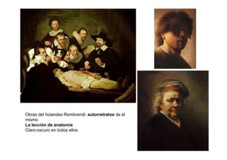 Obras del holandes Rembrandt: autorretratos de él
mismo
La lección de anatomía
Claro-oscuro en todos ellos
 