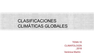 TEMA 10
CLIMATOLOGÍA
,2018
Verónica Martín
CLASIFICACIONES
CLIMÁTICAS GLOBALES
 