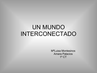 UN MUNDO INTERCONECTADO MªLuisa Montesinos Amara Palacios 1º CT 