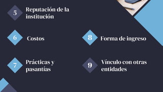 5
Reputación de la
institución
Forma de ingreso
8
Costos
6
Vínculo con otras
entidades
9
Prácticas y
pasantías
7
 