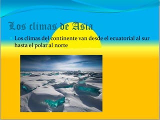 Los climas de Asia
 Los climas del continente van desde el ecuatorial al sur
hasta el polar al norte
 