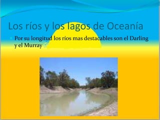 Los ríos y los lagos de Oceanía
 Por su longitud los ríos mas destacables son el Darling
y el Murray
 