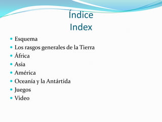 Índice
Index
 Esquema
 Los rasgos generales de la Tierra
 África
 Asia
 América
 Oceanía y la Antártida
 Juegos
 V...