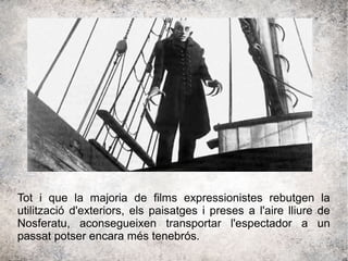 Tot i que la majoria de films expressionistes rebutgen la
utilització d'exteriors, els paisatges i preses a l'aire lliure de
Nosferatu, aconsegueixen transportar l'espectador a un
passat potser encara més tenebrós.
 