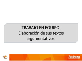 TRABAJO EN EQUIPO:
Elaboración de sus textos
argumentativos.
 