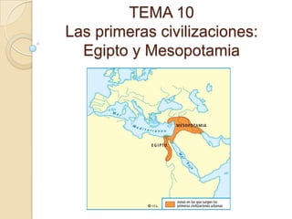 TEMA 10
Las primeras civilizaciones:
  Egipto y Mesopotamia
 