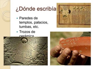 ¿Dónde escribían?
 Paredes de
  templos, palacios,
  tumbas, etc.
 Trozos de
  cerámica
 Papiros
 