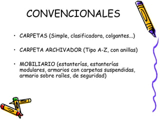 CONVENCIONALES CARPETAS (Simple, clasificadora, colgantes...) CARPETA ARCHIVADOR (Tipo A-Z, con anillas) MOBILIARIO (estanterías, estanterías modulares, armarios con carpetas suspendidas, armario sobre raíles, de seguridad) 