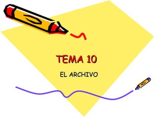 TEMA 10 EL ARCHIVO 