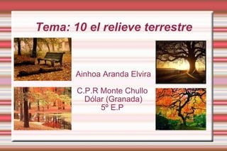 Tema: 10 el relieve terrestre Ainhoa Aranda Elvira C.P.R Monte Chullo  Dólar (Granada) 5º E.P  