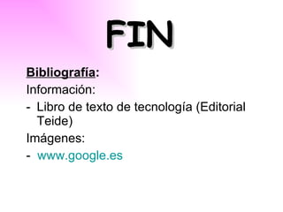 FIN Bibliografía :   Información: Libro de texto de tecnología (Editorial Teide) Imágenes: -  www.google.es 