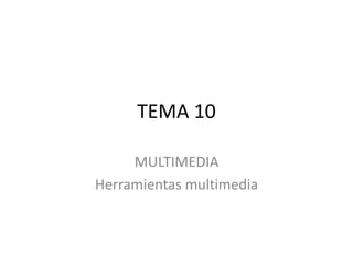 TEMA 10
MULTIMEDIA
Herramientas multimedia
 