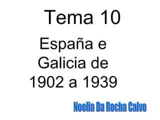 Tema 10 España e Galicia de 1902 a 1939 Noelia Da Rocha Calvo 