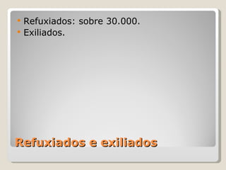    Refuxiados: sobre 30.000.
   Exiliados.




Refuxiados e exiliados
 