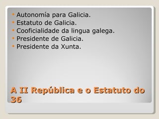    Autonomía para Galicia.
   Estatuto de Galicia.
   Cooficialidade da lingua galega.
   Presidente de Galicia.
   Presidente da Xunta.




A II República e o Estatuto do
36
 