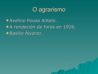 O agrarismo
 Avelino  Pousa Antelo.
 A rendeción de foros en 1926.

 Basilio Álvarez.
 