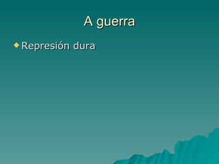 A guerra
 Represión   dura
 