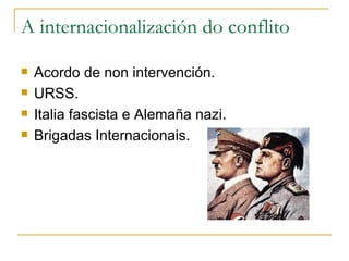 A internacionalización do conflito

   Acordo de non intervención.
   URSS.
   Italia fascista e Alemaña nazi.
   Brigadas Internacionais.
 