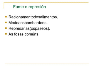 Fame e represión

   Racionamentodosalimentos.
   Medoaosbombardeos.
   Represarias(ospaseos).
   As fosas comúns
 